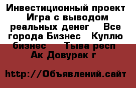 Инвестиционный проект! Игра с выводом реальных денег! - Все города Бизнес » Куплю бизнес   . Тыва респ.,Ак-Довурак г.